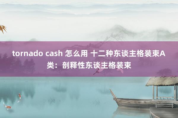 tornado cash 怎么用 十二种东谈主格装束A类：剖释性东谈主格装束