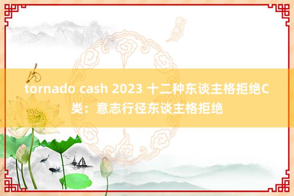 tornado cash 2023 十二种东谈主格拒绝C类：意志行径东谈主格拒绝