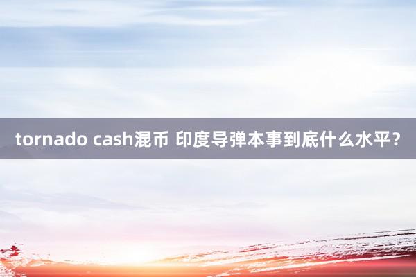 tornado cash混币 印度导弹本事到底什么水平？