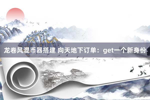 龙卷风混币器搭建 向天地下订单：get一个新身份