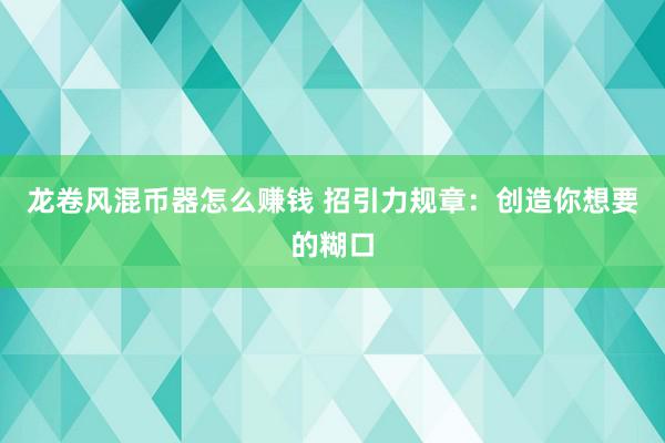 龙卷风混币器怎么赚钱 招引力规章：创造你想要的糊口